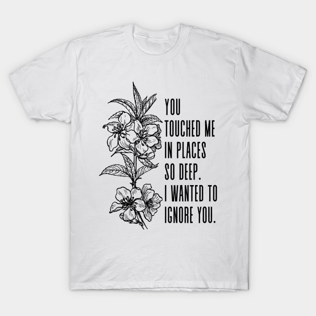 You touched me in places so deep I wanted to ignore you - Adrienne Rich Quote T-Shirt by Everyday Inspiration